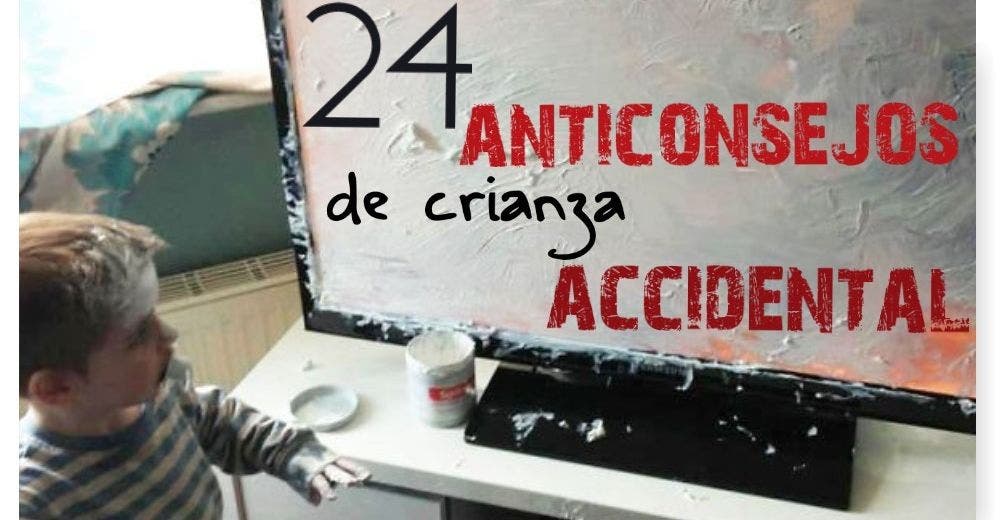 24 Anti-consejos de crianza accidental ¡No los hagas por favor!